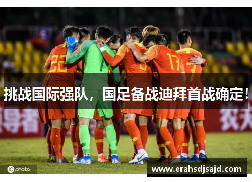 挑战国际强队，国足备战迪拜首战确定！